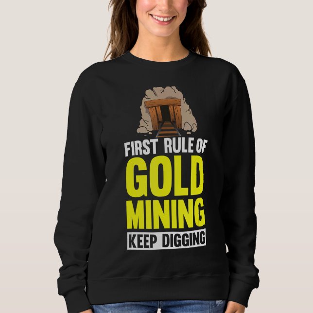 First Rule Of Gold Mining Keep Digging  Miner Gold Sweatshirt (Front)