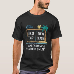 First Teach Then Beach I Am Earning A Summer Break T-Shirt