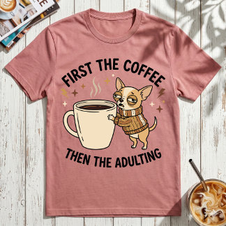First The Coffee Then Adulting Grumpy Chihuahua T-Shirt