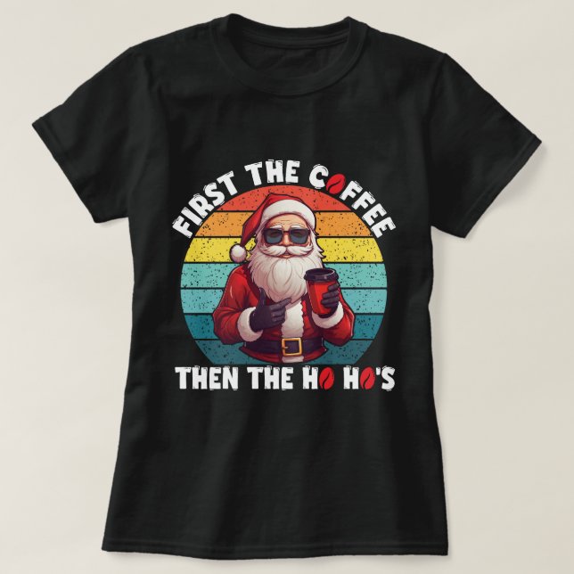 First the Coffee Then the Ho Ho’s Santa Claus T-Shirt (Design Front)