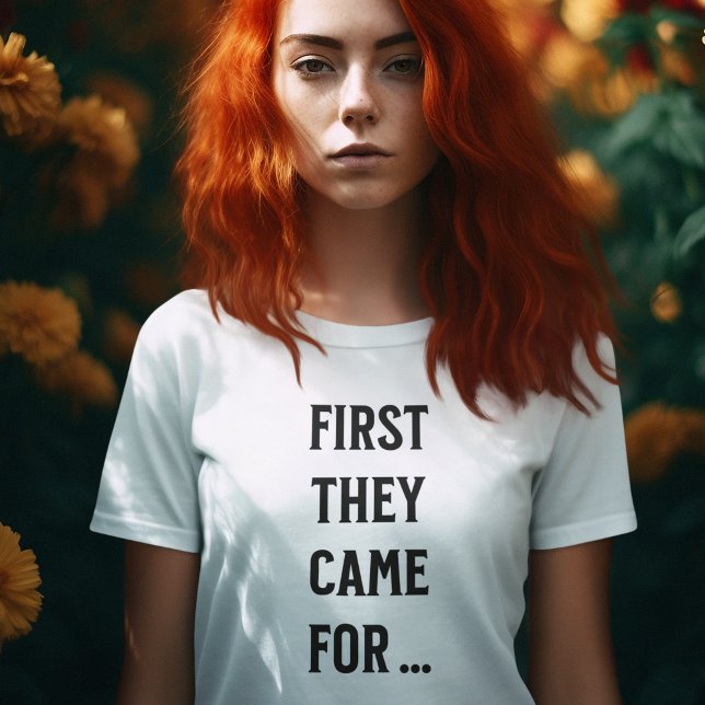 FIRST THEY CAME FOR ... T-Shirt (Creator Uploaded)
