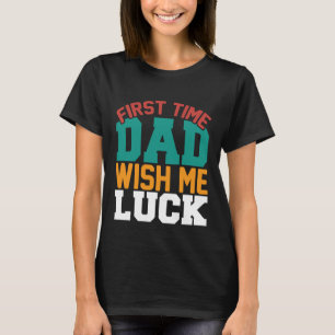 First time dad wish me luck funny T-Shirt