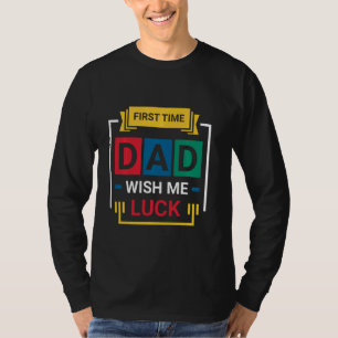 First Time Dad Wish Me Luck Happy Father s Day Lon T-Shirt