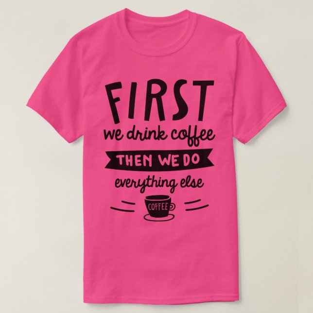 First We Drink Coffee 2 T-Shirt (Design Front)