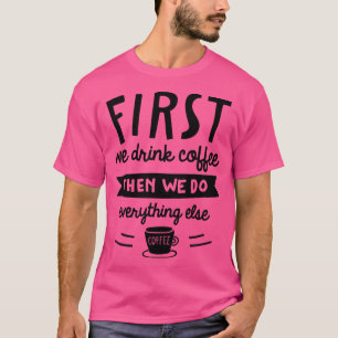 First We Drink Coffee 2 T-Shirt