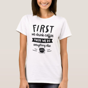 First We Drink Coffee T-Shirt