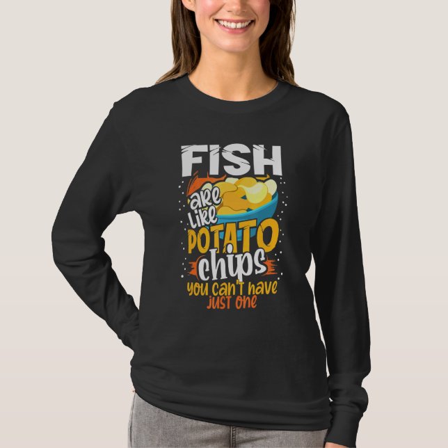 Fish Are Like Potato Chips You Cant Just Have One  T-Shirt (Front)
