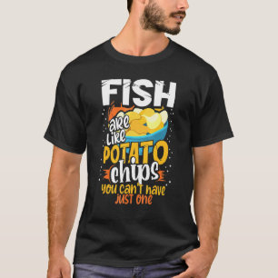 Fish Are Like Potato Chips You Cant Just Have One  T-Shirt