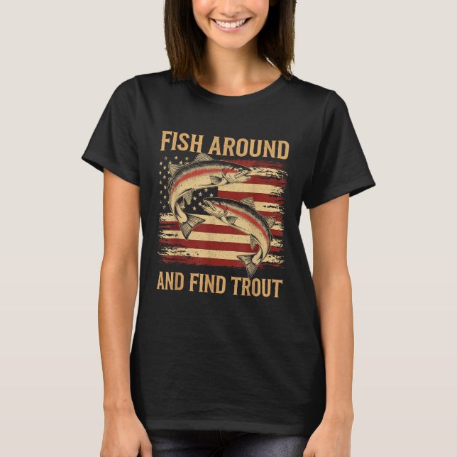 Fish Around And Find Trout Funny Fishing Fishermen T-Shirt (Front)