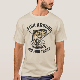 Fish Around and Find Trout Funny Fishing T-Shirt