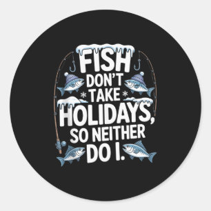 Fish Don’t Take Holidays So Neither Do I Funny Fis Classic Round Sticker
