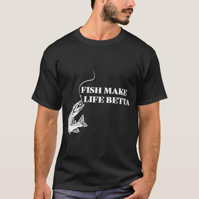 Fish Make Life Betta - Fish Make Life Better T-Shirt (Front)