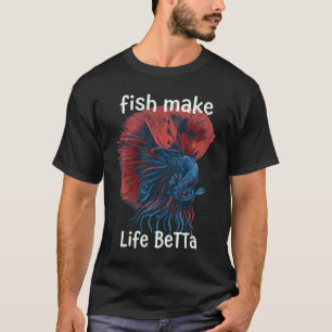 Fish Make Life Betta - Funny Siamese Fighting Fish T-Shirt
