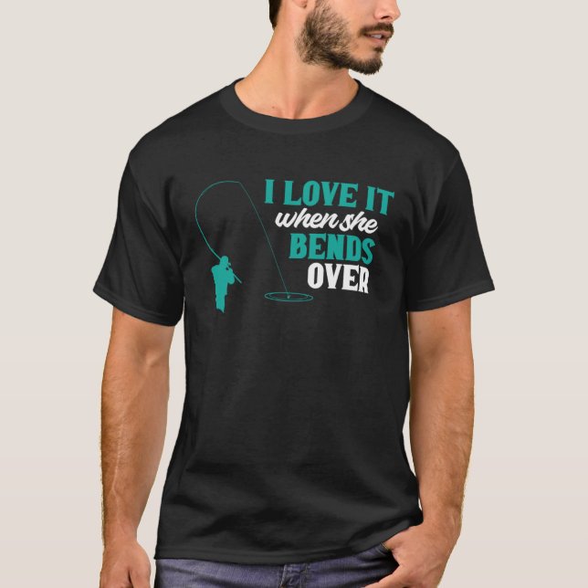 Fisher I Love It When She Bends Over Fishing Fishe T-Shirt (Front)