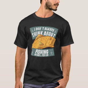 Fisherman equipment always think about fishing acc T-Shirt