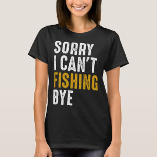 Fisherman  Fisher Sorry I Can t Fishing Bye T-Shirt