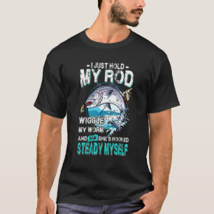Fisherman Fishing I Just Hold My Rod Wiggle My Wor T-Shirt