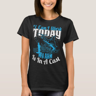 Fisherman I Can't Work Today My Arm Is in Cast Fi T-Shirt
