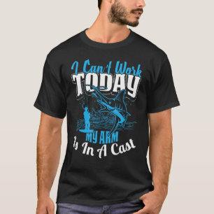 Fisherman I Can't Work Today My Arm Is in Cast Fun T-Shirt