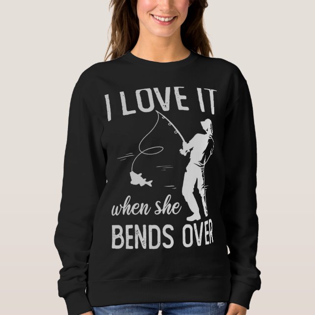 Fisherman I Love It When She Bends Over  Fishing 2 Sweatshirt (Front)