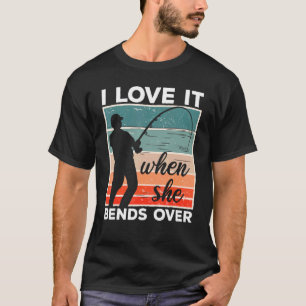 Fisherman I Love It When She Bends Over  Fishing 6 T-Shirt