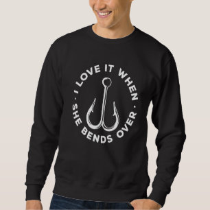 Fisherman I Love It When She Bends Over Fishing Sweatshirt