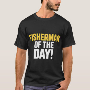 Fisherman of The Day! - Unique T-Shirt