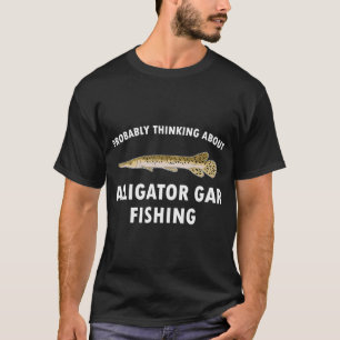Fisherman Quote Thinking About Alligator Gar Fishi T-Shirt