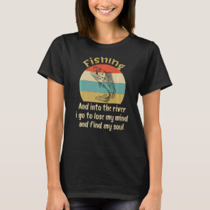 Fishing And Into The River I Go To Lose My Mind F T-Shirt