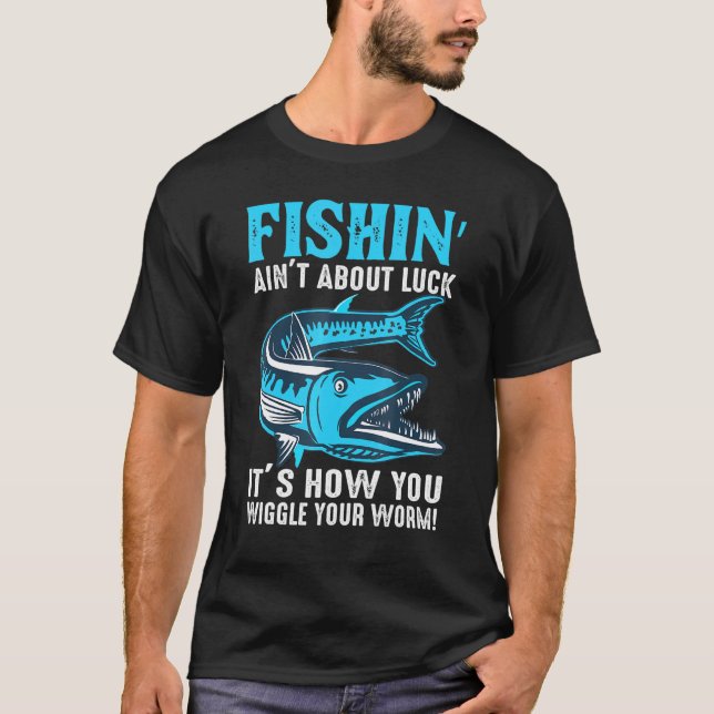Fishing Ant About Luck Its How You Wiggle Your Wor T-Shirt (Front)