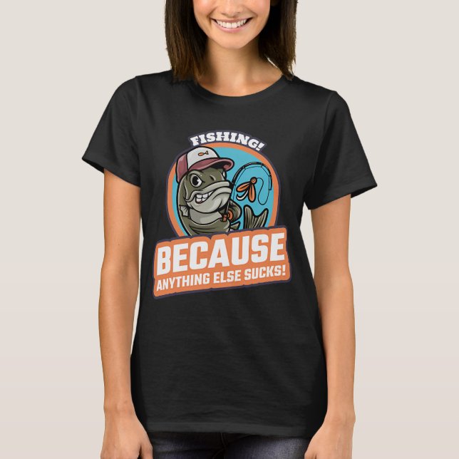 Fishing! Anything Else Sucks! T-Shirt (Front)