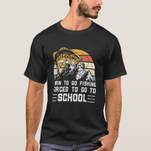 Fishing Born To Fish Forced To Go To School Fisher T-Shirt
