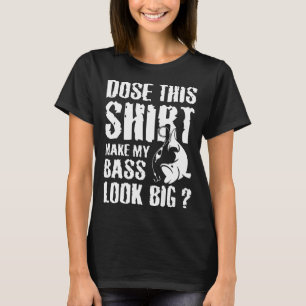FISHING DOES THIS SHIRT MAKE MY BASS LOOK BIG (WH
