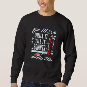 Fishing Drill It Till It Squirts Winter Ice Fishin Sweatshirt