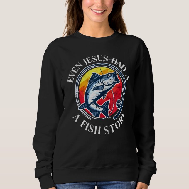 Fishing - Even Jesus Had A Fish Story  1 Sweatshirt (Front)