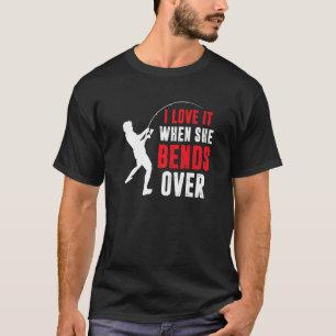Fishing  Fisherman I Love It When She Bends Over T-Shirt