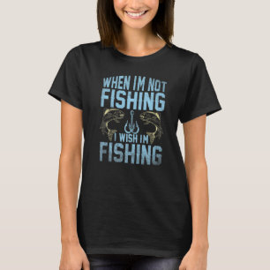 Fishing Fisherman When I'm not fishing I wish I'm T-Shirt