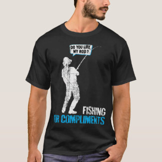 Fishing For Compliments - Do You Like My Rod? T-Shirt