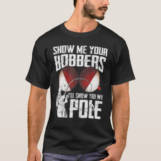 Fishing  For Men Cool Gag Show Me Your Bobbers T-Shirt