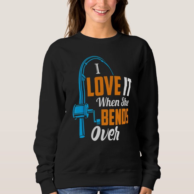 Fishing  For Men I Love It When She Bends Over Sweatshirt (Front)