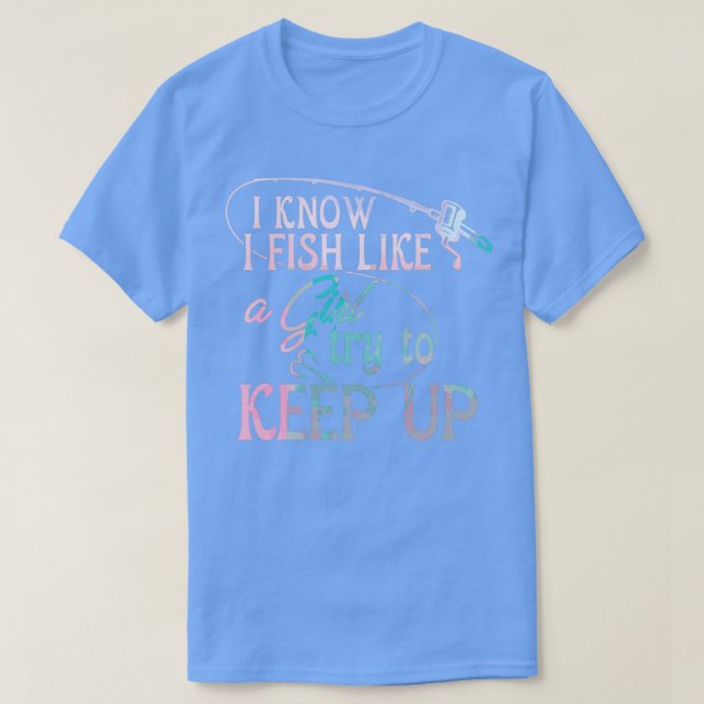 Fishing Girl I Know I Fish Like A Girl Try To Keep T-Shirt (Design Front)