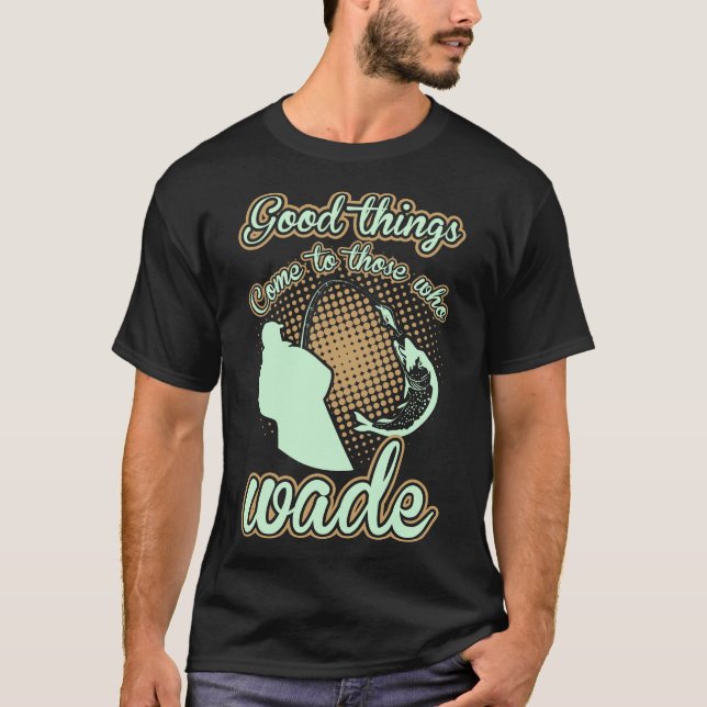 Fishing Good Things Come To Those Who Wade T-Shirt (Front)