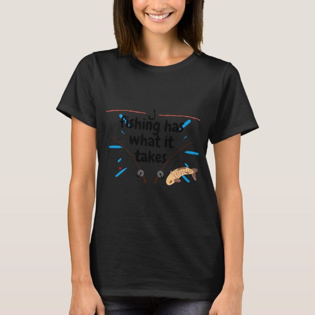 Fishing has what it takes T-Shirt (Front)
