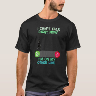 Fishing I Can't Talk Right Now I'm On My Other Lin T-Shirt