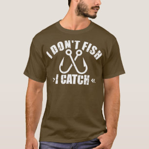 Fishing I dont fish I catch T-Shirt