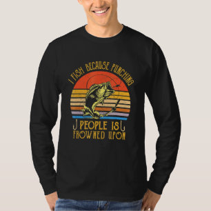 Fishing I Fish Because Punching People Is Frowned T-Shirt