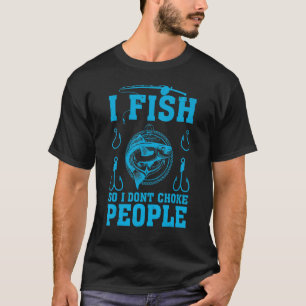Fishing I Fish So I Don't Choke People For Fishin T-Shirt