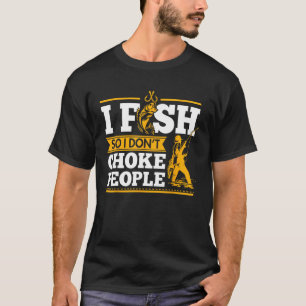 Fishing  I Fish So I Don't Choke People Funny Shir T-Shirt