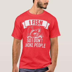 Fishing I fish so I dont choke people T-Shirt