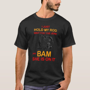 Fishing  I Just Hold My Rod And Wait For The Jerk T-Shirt